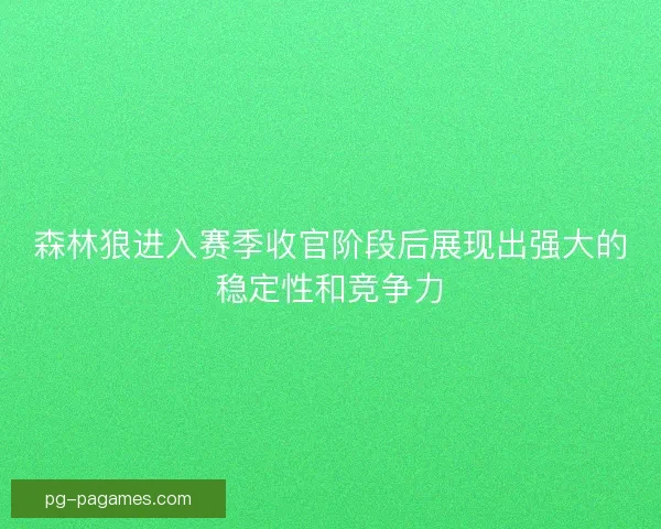 森林狼进入赛季收官阶段后展现出强大的稳定性和竞争力